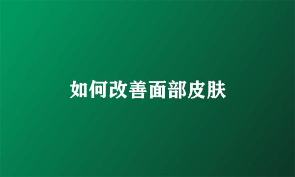 如何改善面部皮肤