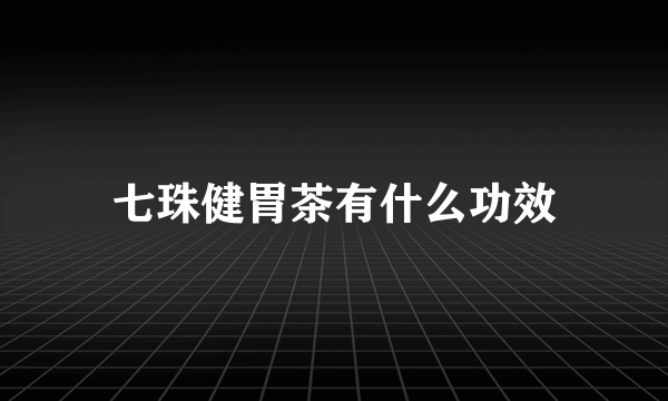 七珠健胃茶有什么功效