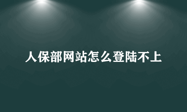 人保部网站怎么登陆不上