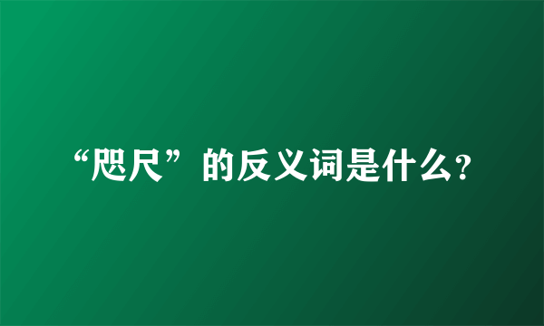 “咫尺”的反义词是什么？