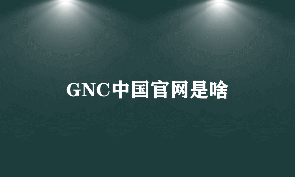 GNC中国官网是啥