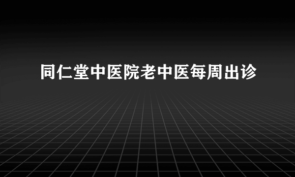 同仁堂中医院老中医每周出诊