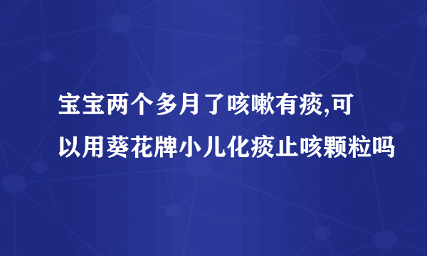 宝宝两个多月了咳嗽有痰,可以用葵花牌小儿化痰止咳颗粒吗