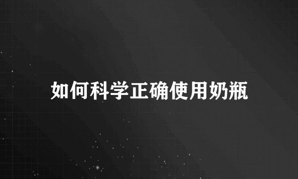 如何科学正确使用奶瓶