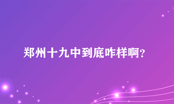 郑州十九中到底咋样啊？