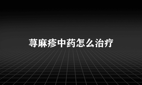 荨麻疹中药怎么治疗