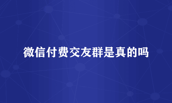 微信付费交友群是真的吗