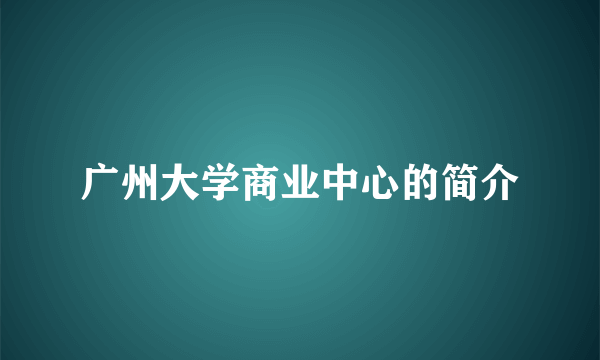 广州大学商业中心的简介