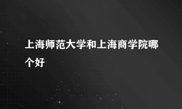 上海师范大学和上海商学院哪个好