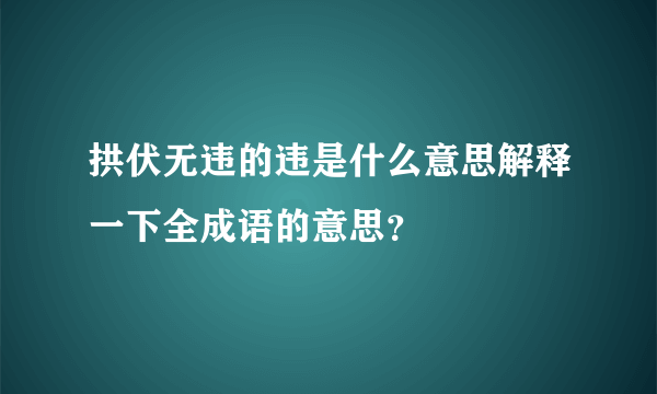 拱伏无违的违是什么意思解释一下全成语的意思？