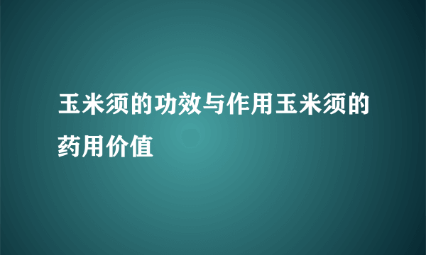 玉米须的功效与作用玉米须的药用价值