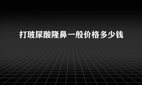 打玻尿酸隆鼻一般价格多少钱