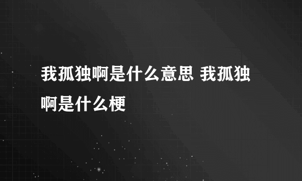 我孤独啊是什么意思 我孤独啊是什么梗