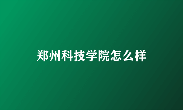 郑州科技学院怎么样