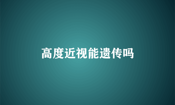 高度近视能遗传吗