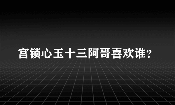 宫锁心玉十三阿哥喜欢谁？