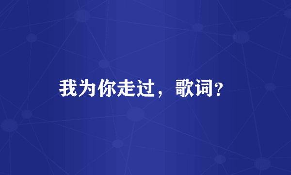 我为你走过，歌词？