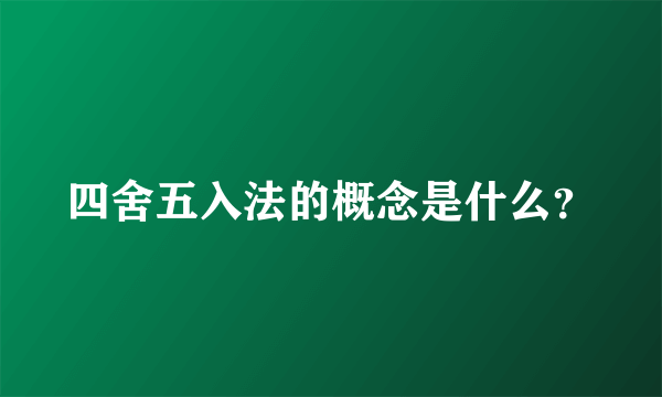四舍五入法的概念是什么？