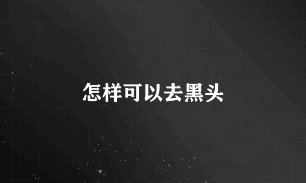 怎样可以去黑头