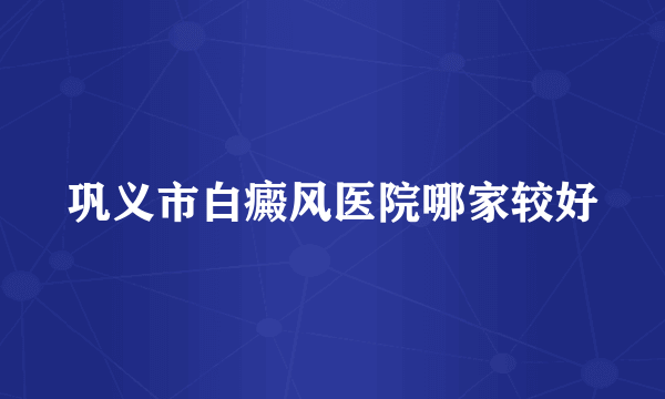 巩义市白癜风医院哪家较好