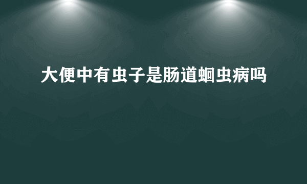 大便中有虫子是肠道蛔虫病吗