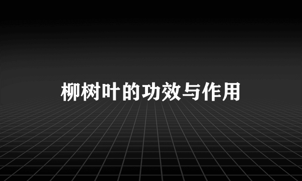 柳树叶的功效与作用