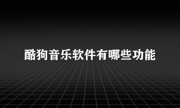 酷狗音乐软件有哪些功能