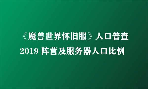 《魔兽世界怀旧服》人口普查2019 阵营及服务器人口比例