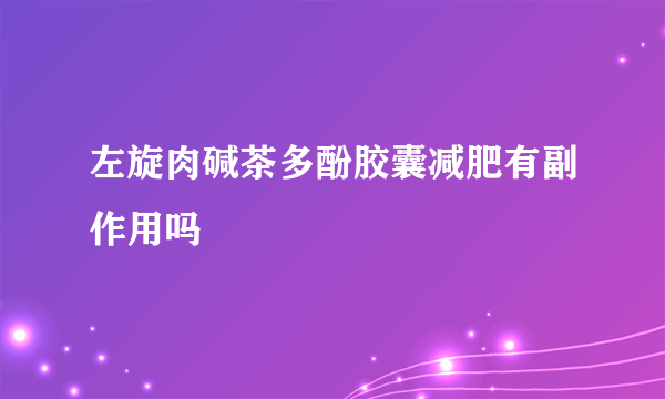 左旋肉碱茶多酚胶囊减肥有副作用吗