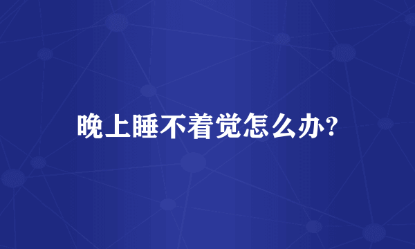 晚上睡不着觉怎么办?