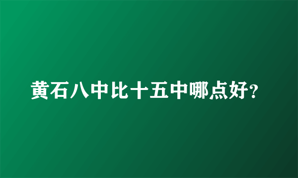 黄石八中比十五中哪点好？