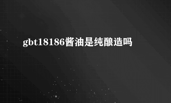 gbt18186酱油是纯酿造吗