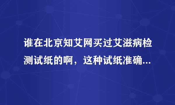 谁在北京知艾网买过艾滋病检测试纸的啊，这种试纸准确性怎么样？