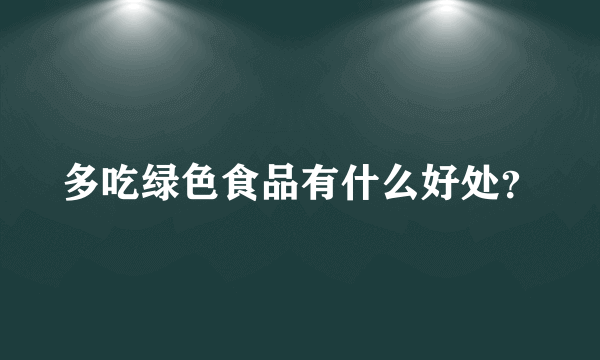 多吃绿色食品有什么好处？