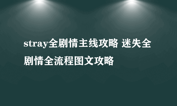 stray全剧情主线攻略 迷失全剧情全流程图文攻略