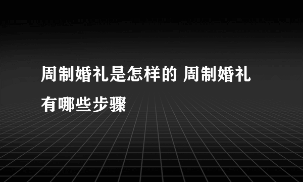 周制婚礼是怎样的 周制婚礼有哪些步骤