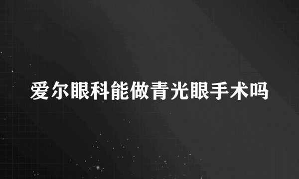 爱尔眼科能做青光眼手术吗