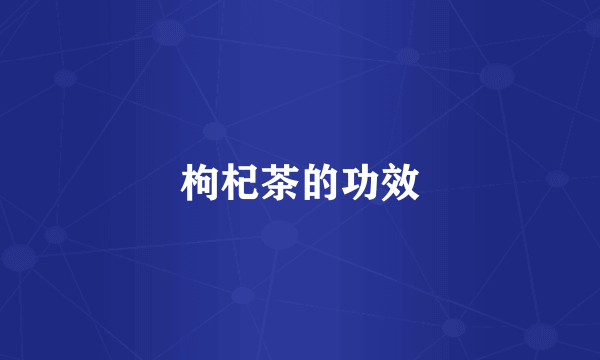 枸杞茶的功效