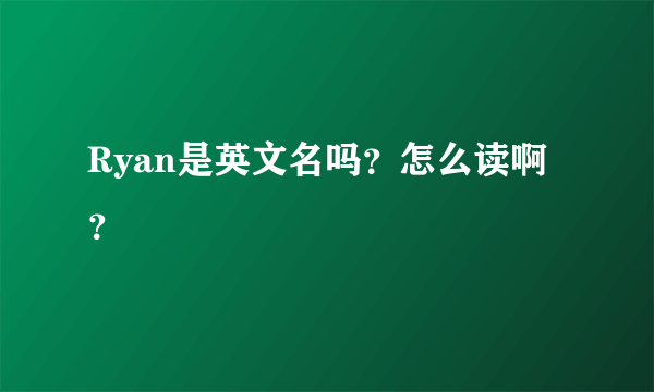 Ryan是英文名吗？怎么读啊？