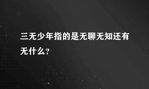 三无少年指的是无聊无知还有无什么？