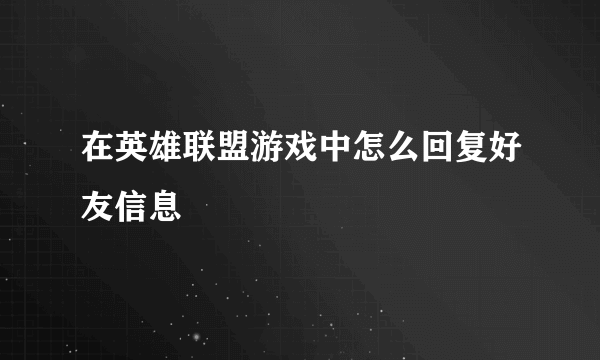 在英雄联盟游戏中怎么回复好友信息