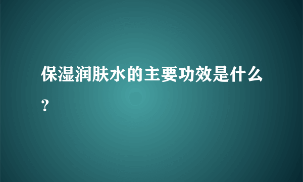 保湿润肤水的主要功效是什么？