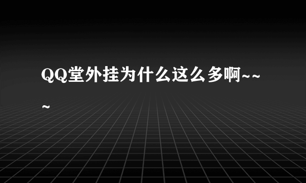 QQ堂外挂为什么这么多啊~~~