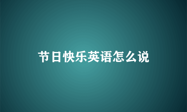 节日快乐英语怎么说