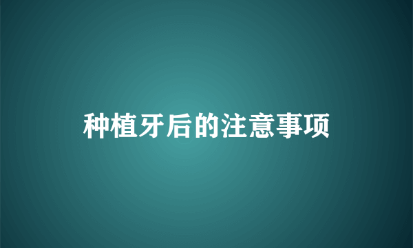 种植牙后的注意事项