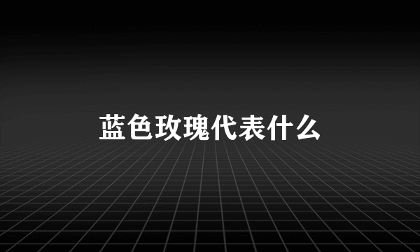 蓝色玫瑰代表什么