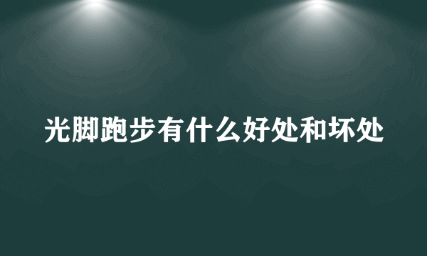光脚跑步有什么好处和坏处