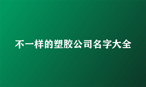 不一样的塑胶公司名字大全