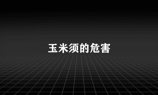 玉米须的危害