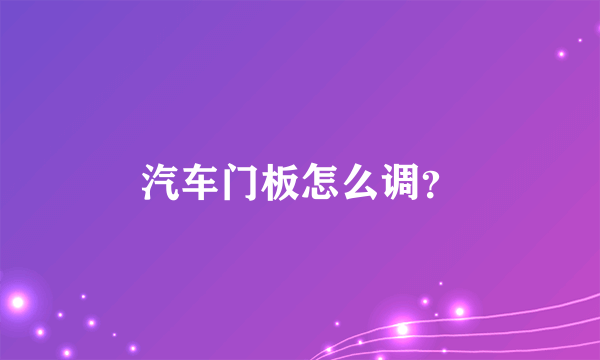 汽车门板怎么调？